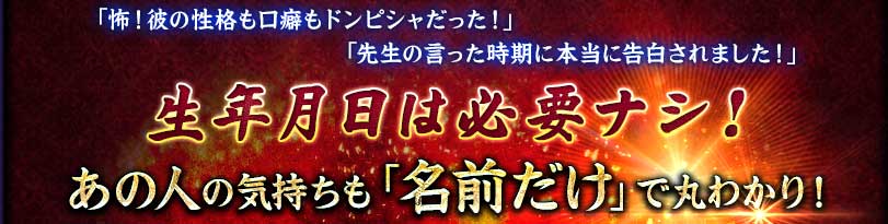 「怖!彼の性格も口癖もドンピシャだった」「先生の言った時期に本当に告白されました」生年月日は必要ナシ! あの人の気持ちも「名前だけ」で丸わかり! 「怖!彼の性格も口癖もドンピシャだった」「先生の言った時期に本当に告白されました」生年月日は必要ナシ! あの人の気持ちも「名前だけ」で丸わかり!